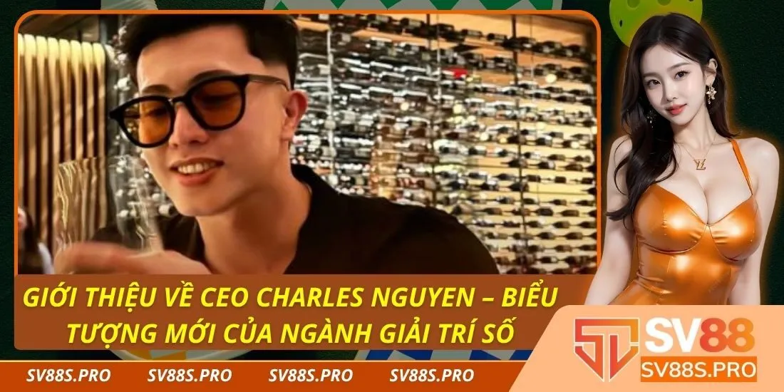 Giới thiệu về CEO Charles Nguyen – Biểu tượng mới của ngành giải trí số